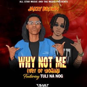 Jazzy Brother Ft . Tuli na Nog – Why  Not Me ( Cry Of A Woman )